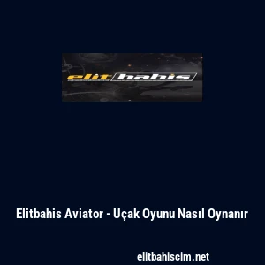 Elitbahis Aviator - U&ccedil;ak Oyunu Nasıl Oynanır