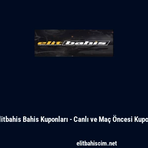 Elitbahis Bahis Kuponları - Canlı ve Ma&ccedil; &Ouml;ncesi Kupon