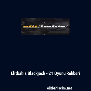 Elitbahis Blackjack - 21 Oyunu Rehberi