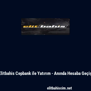 Elitbahis Cepbank ile Yatırım - Anında Hesaba Ge&ccedil;iş