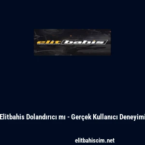 Elitbahis Dolandırıcı mı - Gerçek Kullanıcı Deneyimi