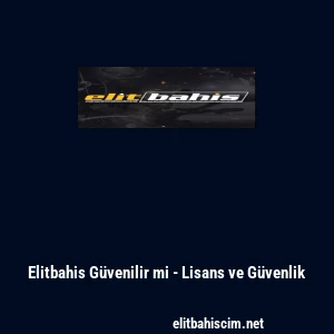 Elitbahis G&uuml;venilir mi - Lisans ve G&uuml;venlik