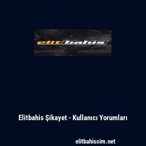 Elitbahis Şikayet - Kullanıcı Yorumları
